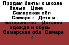 Продам банты к школе, белые › Цена ­ 100 - Самарская обл., Самара г. Дети и материнство » Детская одежда и обувь   . Самарская обл.,Самара г.